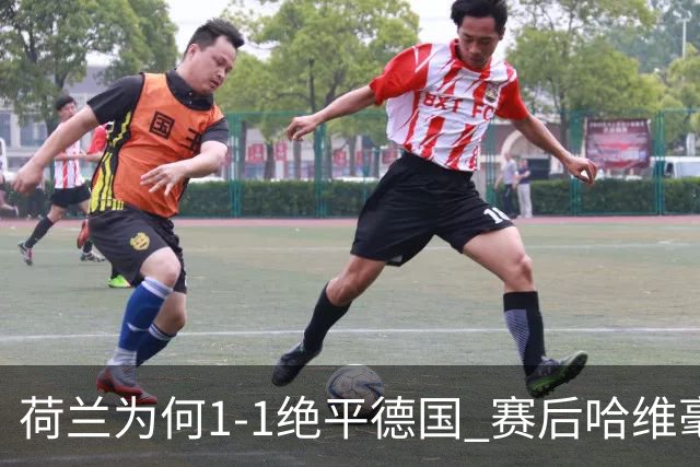 荷兰为何1-1绝平德国? 赛后哈维毫不客气说出原因, 说得很实在
