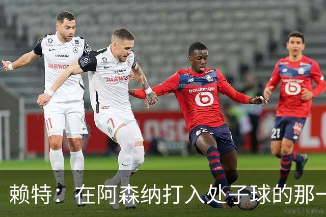 赖特：在阿森纳打入处子球的那一刻是我最喜欢的
